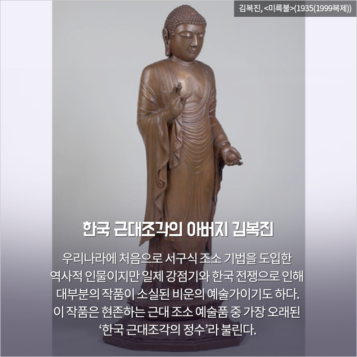 한국 근대조각의 아버지 김복진 / 우리나라에 처음으로 서구식 조소 기법을 도입한 역사

적 인물이지만 일제 강점기와 한국 전쟁으로 인해 대부분의 작품이 소실된 비운의 예술가이기도 하다. 이 작품은 현존하는 근대 조소 예술품 중 가장 오래된 ‘한국 근대조각의 정수’라 불린다.