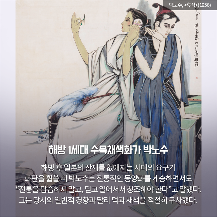 해방 1세대 수묵채색화가 박노수 / 해방 후 일본의 잔재를 없애자는 시대의 요구가 화단

을 휩쓸 때 박노수는 전통적인 동양화를 계승하면서도 “전통을 답습하지 말고, 딛고 일어서서 창조해야 한다”고 말했다. 그는 당시의 일반적 경향과 달리 먹과 채색을 적절히 구사했다.