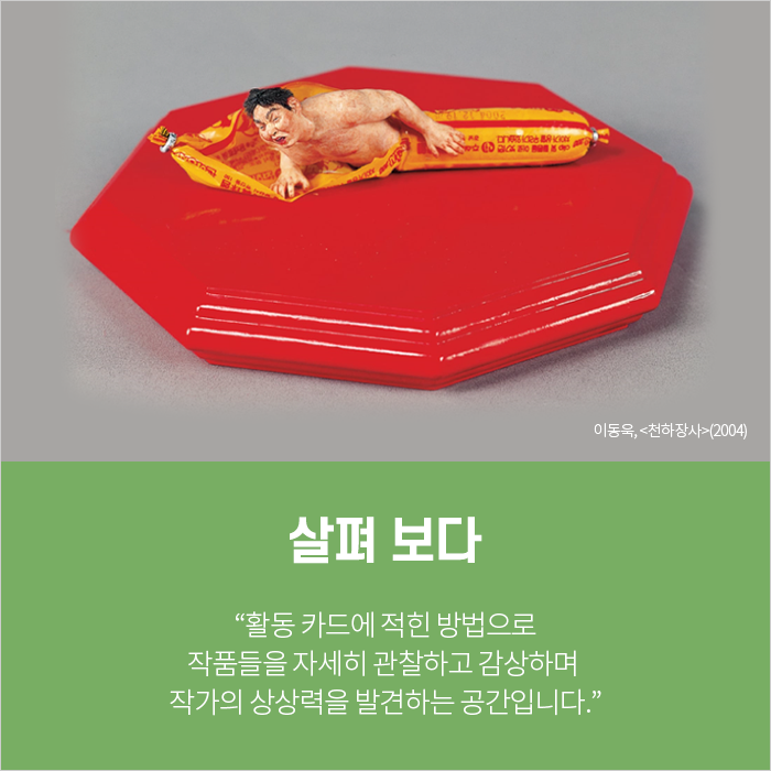 살펴 보다 / “활동 카드에 적힌 방법으로 작품들을 자세히 관찰하고 감상하며 작가의 상상력을 발견하는 공간입니다.”