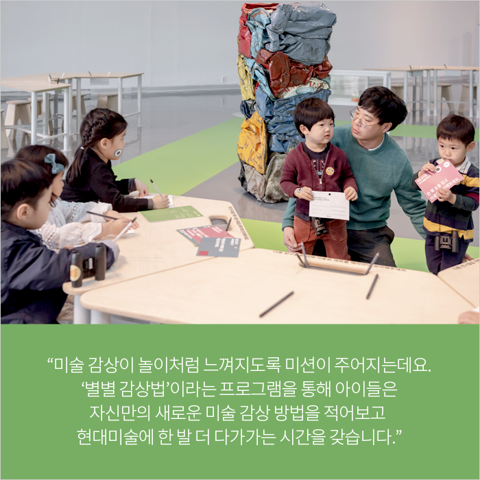 “미술 감상이 놀이처럼 느껴지도록 미션이 주어지는데요. ‘별별 감상법’이라는 프로그램을 통해 아이들은 자신만의 새로운 미술 감상 방법을 적어보고 현대미술에 한 발 더 다가가는 시간을 갖습니다.”