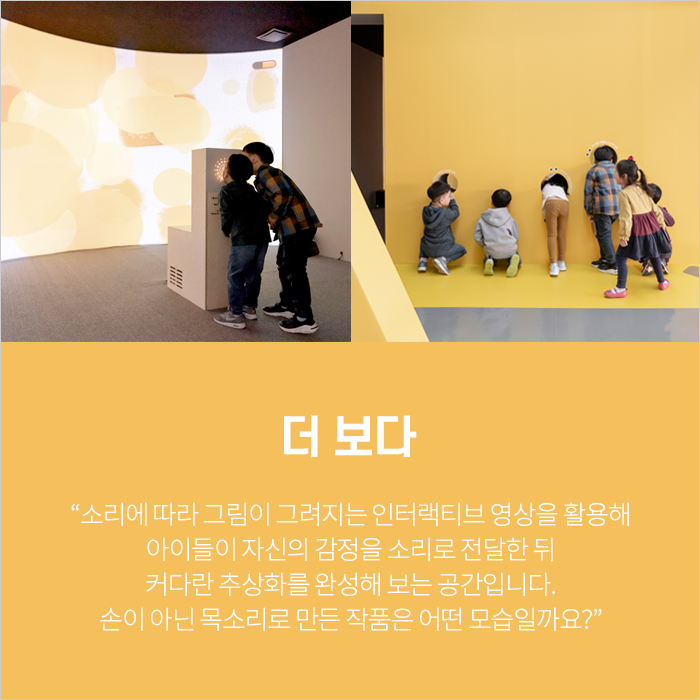 더 보다 / “소리에 따라 그림이 그려지는 인터랙티브 영상을 활용해 아이들이 자신의 감정을 소리로 전달한 뒤 커다란 추상화를 완성해 보는 공간입니다. 손이 아닌 목소리로 만든 작품은 어떤 모습일까요?”