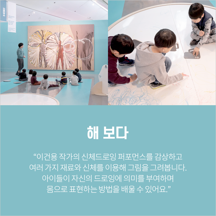 해 보다 / “이건용 작가의 신체드로잉 퍼포먼스를 감상하고 여러 가지 재료와 신체를 이용해 그림을 그려봅니다. 아이들이 자신의 드로잉에 의미를 부여하며 몸으로 표현하는 방법을 배울 수 있어요.”