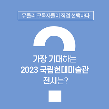 가장 기대하는 2023 국립현대미술관 전시는?