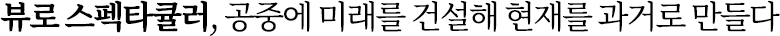 뷰로 스펙타큘러, 공중에 미래를 건설해 현재를 과거로 만들다 뷰로 스펙타큘러, 공중에 미래를 건설해 현재를 과거로 만들다