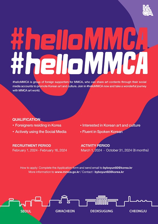 helloMMCA_2024_5기poster(jpg).jpg The MMCA is recruiting #helloMMCA supporters to promote Korean art and culture together for foreigners residing in Korea. We hope that many people who are interested in art museum and Korean culture and willing to share art museum contents through their social media accounts please apply for this.