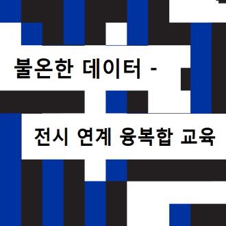 <불온한 데이터>전시 연계 융복합 교육