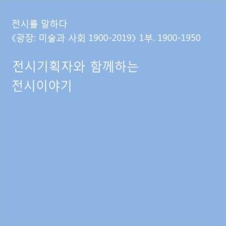 《광장: 미술과 사회 1900-2019》 1부. 1900-1950 전시기획자와 함께하는 전시이야기