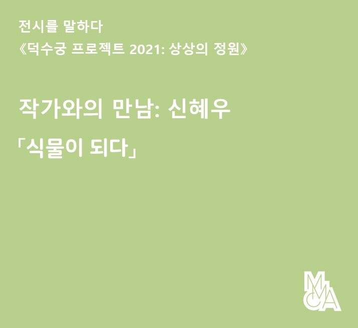  《덕수궁 프로젝트 2021: 상상의 정원》작가와의 만남: 신혜우 「식물이 되다」