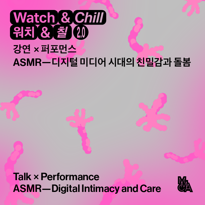 워치 앤 칠 2.0 전시연계 강연 x 퍼포먼스 ASMR-디지털 미디어 시대의 친밀감과 돌봄